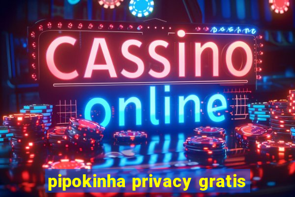 pipokinha privacy gratis