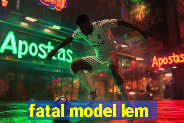 fatal model lem