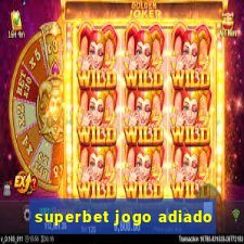 superbet jogo adiado