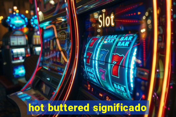 hot buttered significado