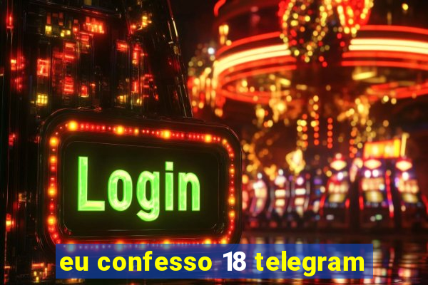 eu confesso 18 telegram