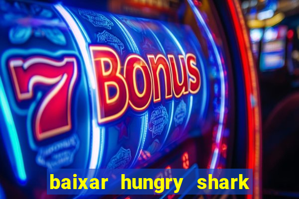 baixar hungry shark evolution dinheiro infinito