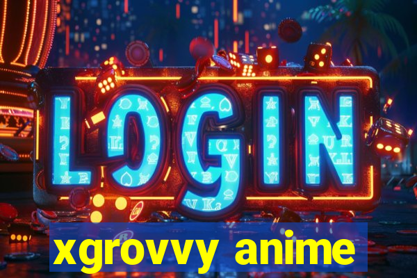 xgrovvy anime