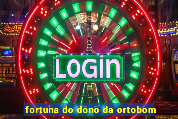 fortuna do dono da ortobom