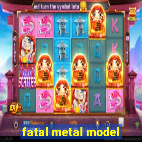 fatal metal model