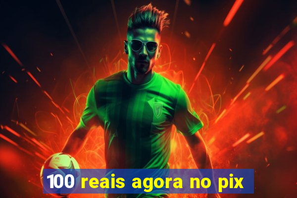 100 reais agora no pix