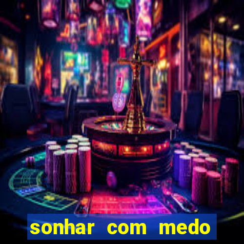 sonhar com medo jogo do bicho