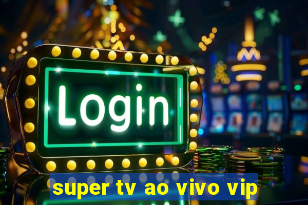 super tv ao vivo vip