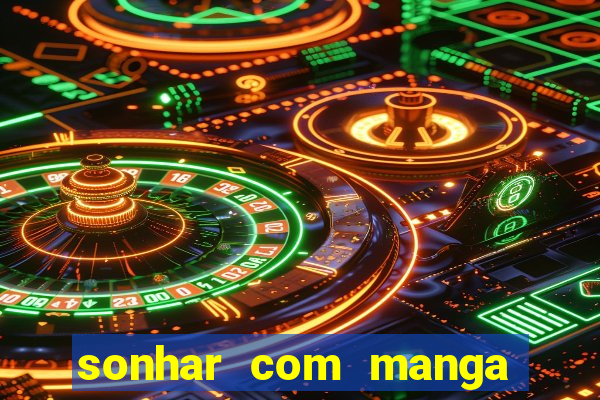 sonhar com manga madura jogo do bicho