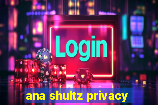 ana shultz privacy