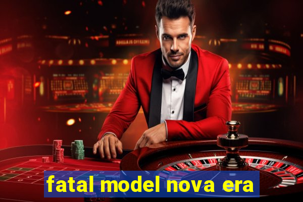 fatal model nova era