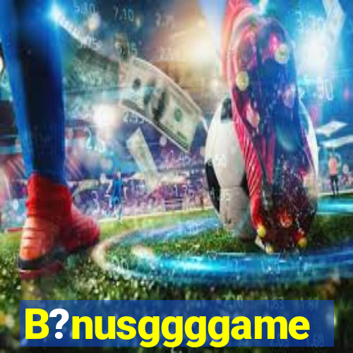 B?nusggggame