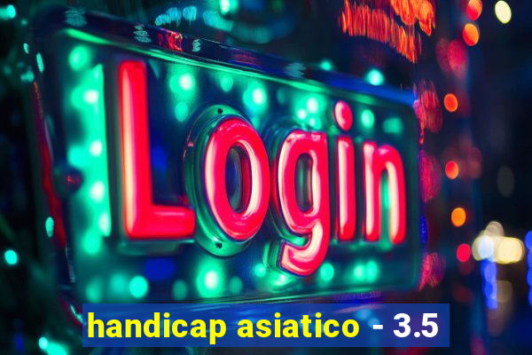 handicap asiatico - 3.5