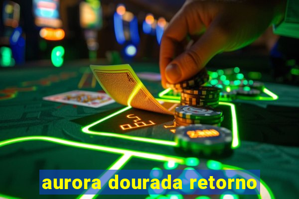 aurora dourada retorno