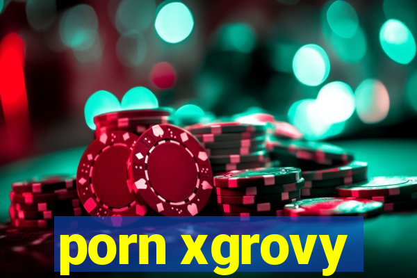 porn xgrovy