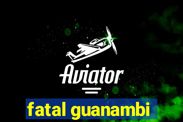 fatal guanambi